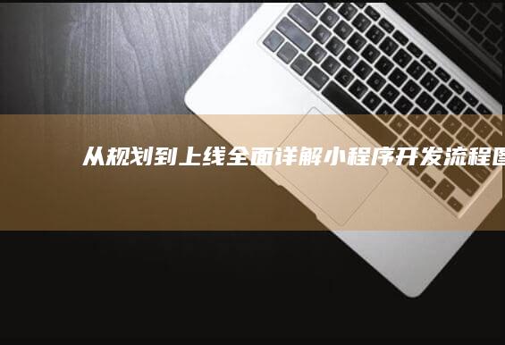 从规划到上线：全面详解小程序开发流程图